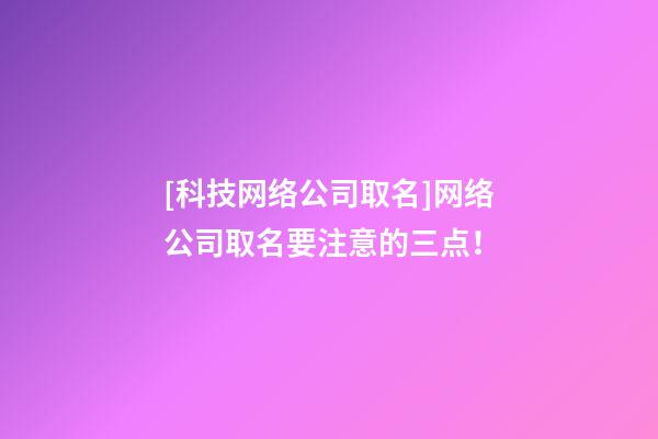 [科技网络公司取名]网络公司取名要注意的三点！-第1张-公司起名-玄机派